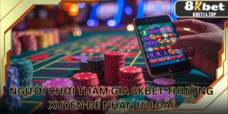 Cần tham gia thường xuyên để nhận thưởng lớn từ 8kbet