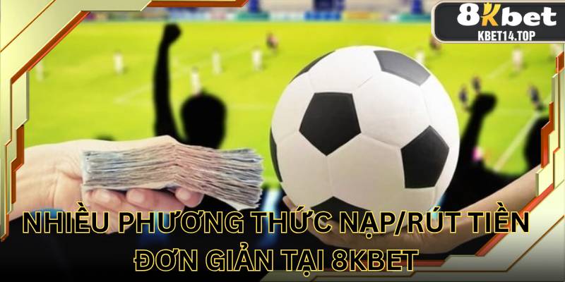 Nhiều phương thức nạp/rút tiền đơn giản tại 8kbet