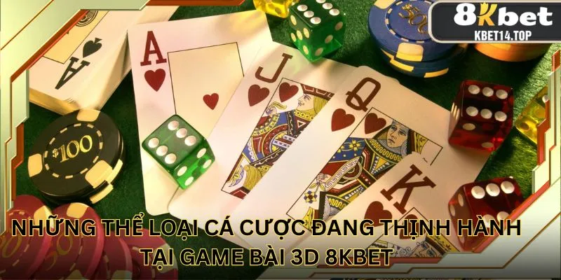 Những thể loại cá cược đang thịnh hành tại game bài 3D 8KBET